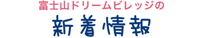 富士山ドリームビレッジの新着情報