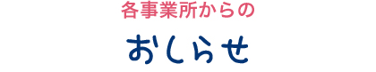 各事業所からのおしらせ